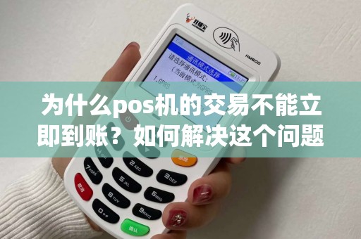 为什么pos机的交易不能立即到账？如何解决这个问题？