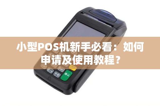 小型POS机新手必看：如何申请及使用教程？