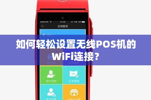 如何轻松设置无线POS机的WiFi连接？