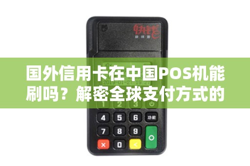 国外信用卡在中国POS机能刷吗?解密全球支付方式的奥秘! 国外信用卡在中国POS机能刷吗?解密全球支付方式的奥秘!