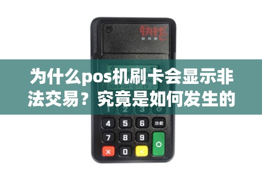 为什么pos机刷卡会显示非法交易?究竟是如何发生的呢? 为什么pos机刷卡会显示非法交易?究竟是如何发生的呢?