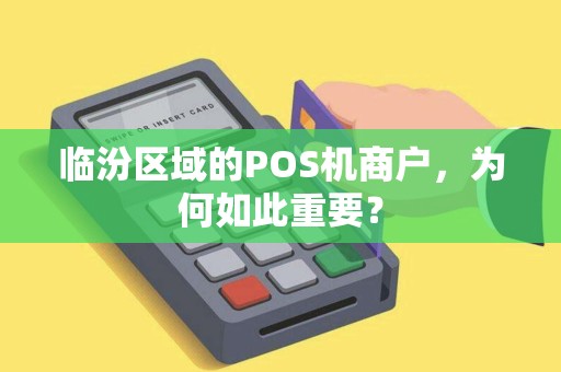 临汾区域的POS机商户,为何如此重要? 临汾区域的POS机商户,为何如此重要?