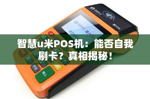 智慧u米POS机:能否自我刷卡?真相揭秘! 智慧u米POS机:能否自我刷卡?真相揭秘!