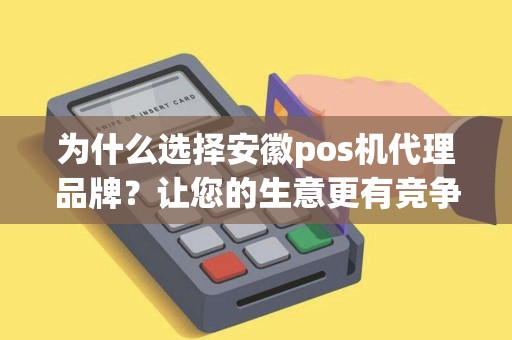 为什么选择安徽pos机代理品牌?让您的生意更有竞争力! 为什么选择安徽pos机代理品牌?让您的生意更有竞争力!