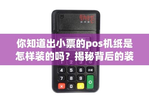 你知道出小票的pos机纸是怎样装的吗?揭秘背后的装纸技巧! 你知道出小票的pos机纸是怎样装的吗?揭秘背后的装纸技巧!