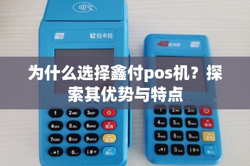 为什么选择鑫付pos机?探索其优势与特点 为什么选择鑫付pos机?探索其优势与特点