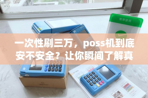 一次性刷三万,poss机到底安不安全?让你瞬间了解真相! 一次性刷三万,poss机到底安不安全?让你瞬间了解真相!