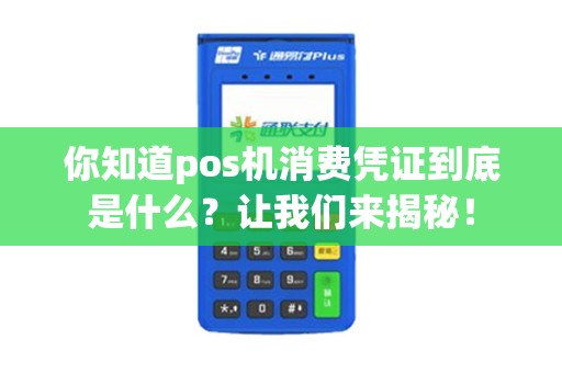 你知道pos机消费凭证到底是什么?让我们来揭秘! 你知道pos机消费凭证到底是什么?让我们来揭秘!