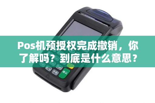 Pos机预授权完成撤销,你了解吗?到底是什么意思? Pos机预授权完成撤销,你了解吗?到底是什么意思?