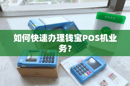 如何快速办理钱宝POS机业务? 如何快速办理钱宝POS机业务?