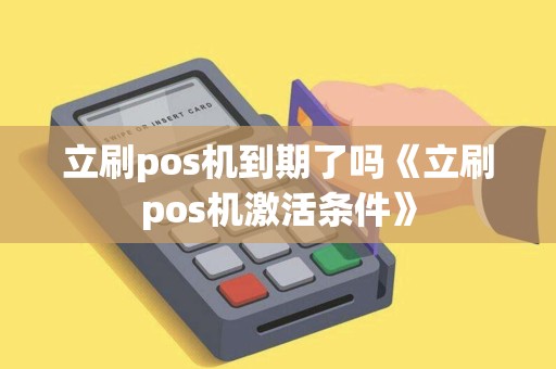 立刷pos机到期了吗《立刷pos机激活条件》