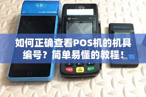 如何正确查看POS机的机具编号?简单易懂的教程! 如何正确查看POS机的机具编号?简单易懂的教程!