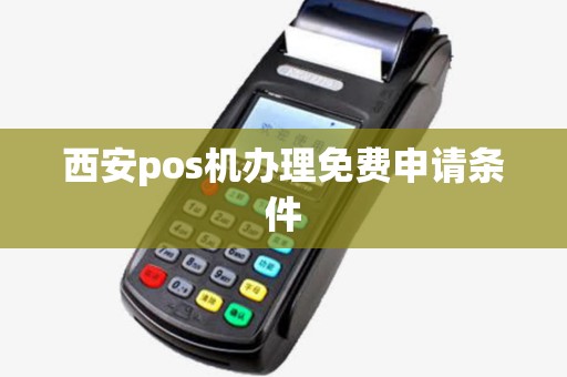 西安pos机办理免费申请条件 西安pos机办理免费申请条件