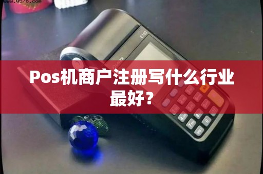 Pos机商户注册写什么行业最好？