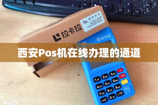 西安Pos机在线办理的通道 西安Pos机在线办理的通道