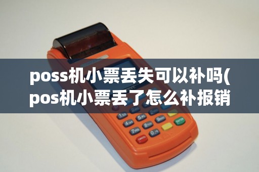 poss机小票丢失可以补吗(pos机小票丢了怎么补报销)
