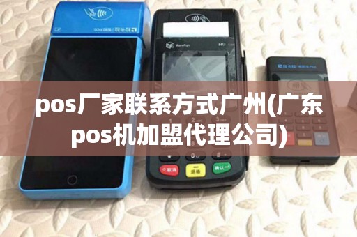 pos厂家联系方式广州(广东pos机加盟代理公司)