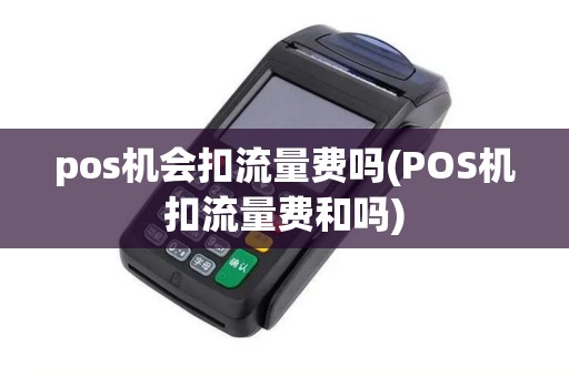 pos机会扣流量费吗(POS机扣流量费和吗)