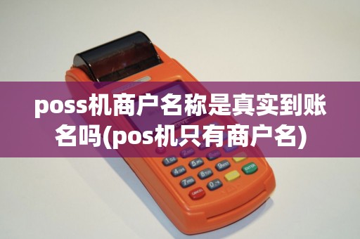 poss机商户名称是真实到账名吗(pos机只有商户名)