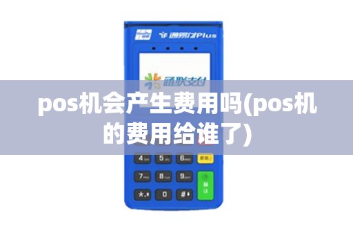 pos机会产生费用吗(pos机的费用给谁了)