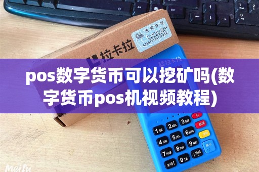 pos数字货币可以挖矿吗(数字货币pos机视频教程)