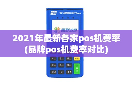 2021年最新各家pos机费率(品牌pos机费率对比)