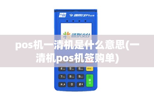 pos机一清机是什么意思(一清机pos机签购单)