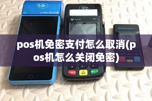 pos机免密支付怎么取消(pos机怎么关闭免密)