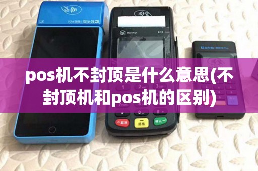 pos机不封顶是什么意思(不封顶机和pos机的区别)