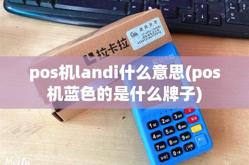 pos机landi什么意思(pos机蓝色的是什么牌子)