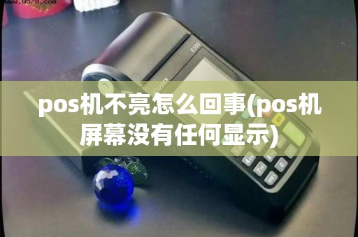 pos机不亮怎么回事(pos机屏幕没有任何显示)