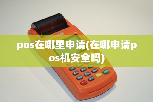 pos在哪里申请(在哪申请pos机安全吗)