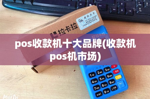 pos收款机十大品牌(收款机pos机市场)