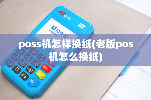 poss机怎样换纸(老版pos机怎么换纸)