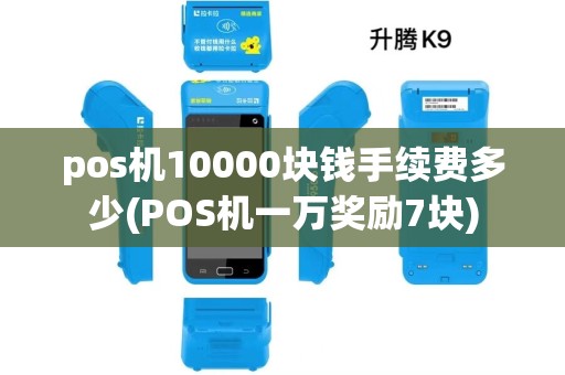 pos机10000块钱手续费多少(POS机一万奖励7块)