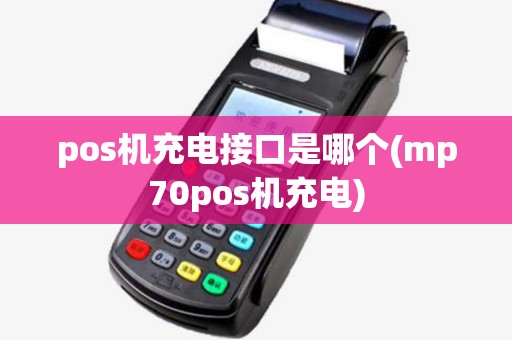 pos机充电接口是哪个(mp70pos机充电) pos机充电接口是哪个(mp70pos机充电)