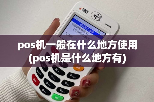 pos机一般在什么地方使用(pos机是什么地方有) pos机一般在什么地方使用(pos机是什么地方有)