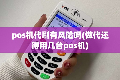 pos机代刷有风险吗(做代还得用几台pos机)