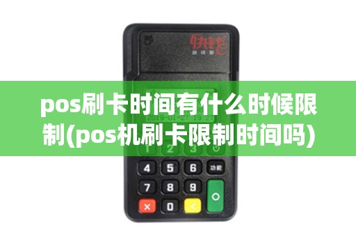pos刷卡时间有什么时候限制(pos机刷卡限制时间吗) pos刷卡时间有什么时候限制(pos机刷卡限制时间吗)