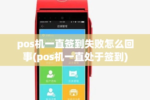 pos机一直签到失败怎么回事(pos机一直处于签到) pos机一直签到失败怎么回事(pos机一直处于签到)