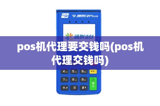 pos机代理要交钱吗(pos机代理交钱吗) pos机代理要交钱吗(pos机代理交钱吗)