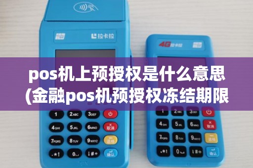 pos机上预授权是什么意思(金融pos机预授权冻结期限) pos机上预授权是什么意思(金融pos机预授权冻结期限)