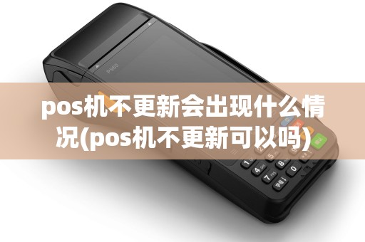 pos机不更新会出现什么情况(pos机不更新可以吗) pos机不更新会出现什么情况(pos机不更新可以吗)
