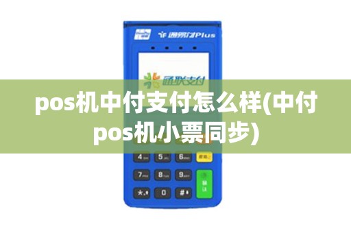 pos机中付支付怎么样(中付pos机小票同步) pos机中付支付怎么样(中付pos机小票同步)