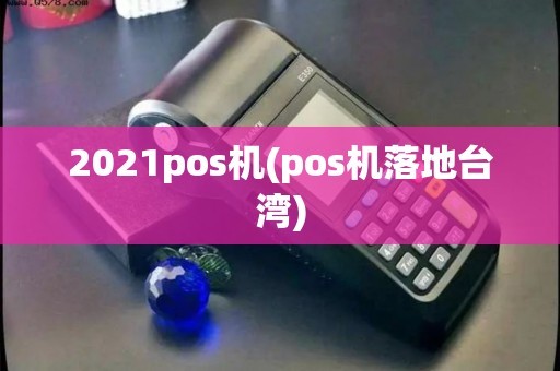 2021pos机(pos机落地台湾) 2021pos机(pos机落地台湾)