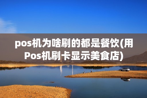 pos机为啥刷的都是餐饮(用Pos机刷卡显示美食店) pos机为啥刷的都是餐饮(用Pos机刷卡显示美食店)