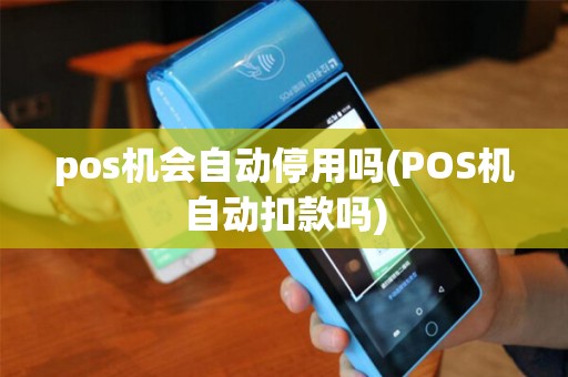 pos机会自动停用吗(POS机自动扣款吗) pos机会自动停用吗(POS机自动扣款吗)