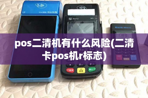 pos二清机有什么风险(二清卡pos机r标志)