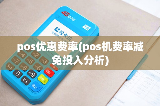 pos优惠费率(pos机费率减免投入分析) pos优惠费率(pos机费率减免投入分析)