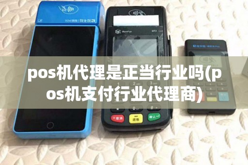 pos机代理是正当行业吗(pos机支付行业代理商) pos机代理是正当行业吗(pos机支付行业代理商)